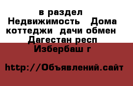  в раздел : Недвижимость » Дома, коттеджи, дачи обмен . Дагестан респ.,Избербаш г.